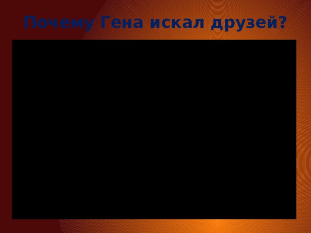 Почему Гена искал друзей? 