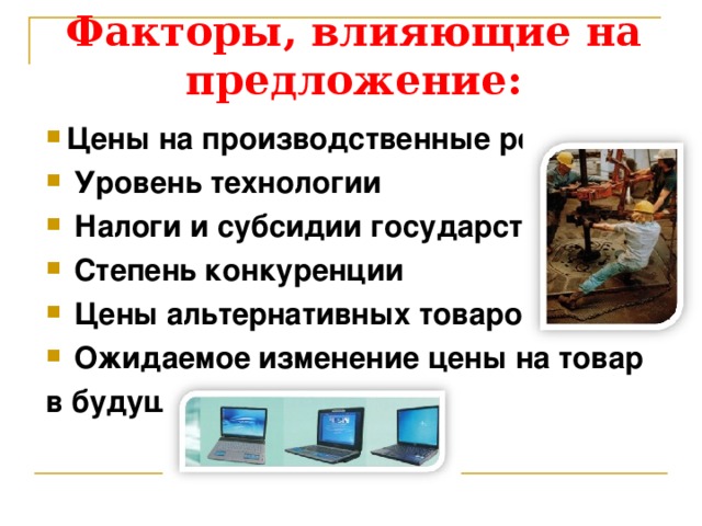 Факторы, влияющие на предложение: Цены на производственные ресурсы  Уровень технологии  Налоги и субсидии государства  Степень конкуренции  Цены альтернативных товаров  Ожидаемое изменение цены на товар в будущем 