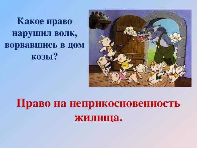 Какое право нарушил волк, ворвавшись в дом козы?   Право на  неприкосновенность жилища.   