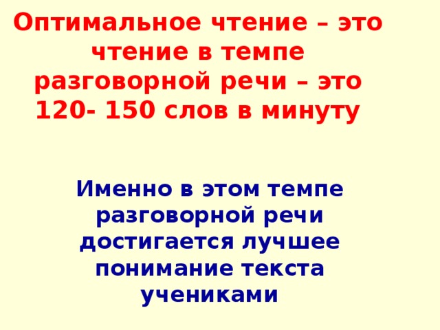 Оптимальное чтение – это чтение в темпе разговорной речи – это 120- 150 слов в минуту Именно в этом темпе разговорной речи достигается лучшее понимание текста учениками 