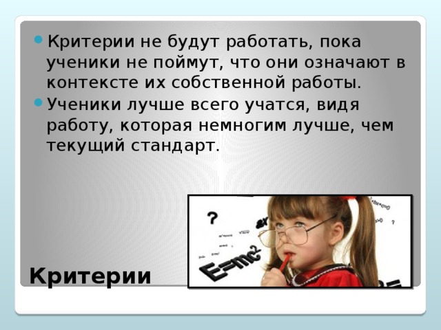 Критерии не будут работать, пока ученики не поймут, что они означают в контексте их собственной работы. Ученики лучше всего учатся, видя работу, которая немногим лучше, чем текущий стандарт.