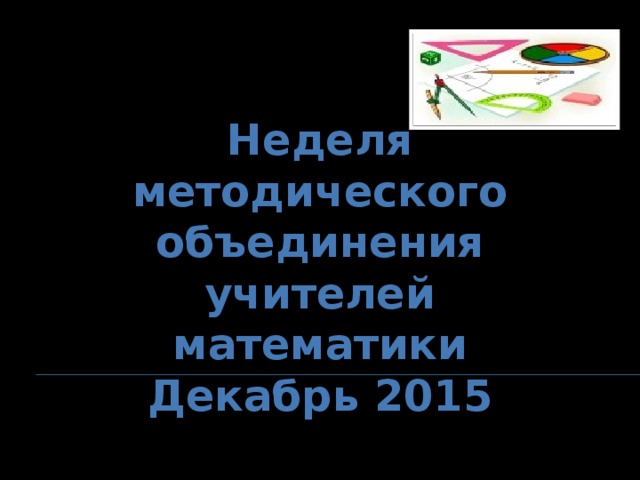  Неделя методического объединения учителей математики Декабрь 2015  