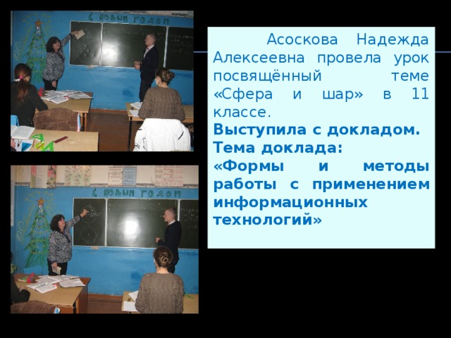  Асоскова Надежда Алексеевна провела урок посвящённый теме «Сфера и шар» в 11 классе. Выступила с докладом. Тема доклада: «Формы и методы работы с применением информационных технологий» 