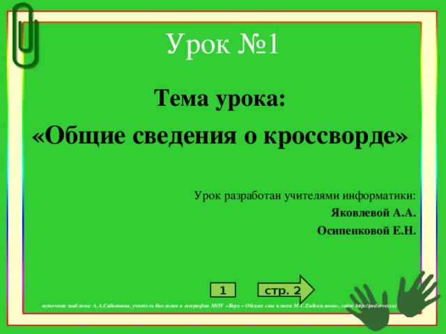 Урок №1 Тема урока: «Общие сведения о кроссворде»  Урок разработан учителями информатики: Яковлевой А.А. Осипенковой Е.Н.         источник шаблона: А.А.Сабатаева, учитель биологии и географии МОУ «Верх – Обская сош имени М.С.Евдокимова», сайт http://pedsovet.su/. стр. 2 1