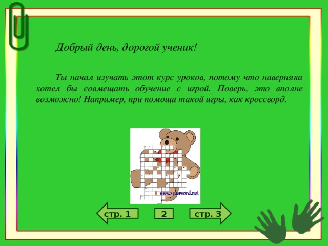 Добрый день, дорогой ученик!  Ты начал изучать этот курс уроков, потому что наверняка хотел бы совмещать обучение с игрой. Поверь, это вполне возможно! Например, при помощи такой игры, как кроссворд.  стр. 3 стр. 1 2