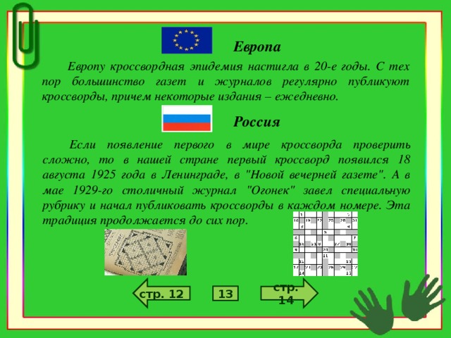 Европа Европу кроссвордная эпидемия настигла в 20-е годы. С тех пор большинство газет и журналов регулярно публикуют кроссворды, причем некоторые издания – ежедневно. Россия Если появление первого в мире кроссворда проверить сложно, то в нашей стране первый кроссворд появился 18 августа 1925 года в Ленинграде, в 
