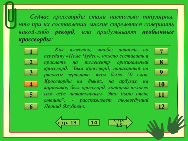 Сейчас кроссворды стали настолько популярны, что при их составлении многие стремятся совершить какой-либо рекорд , или придумывают необычные кроссворды :  Как известно, чтобы попасть на передачу «Поле Чудес», нужно составить и прислать на телецентр оригинальный кроссворд. 