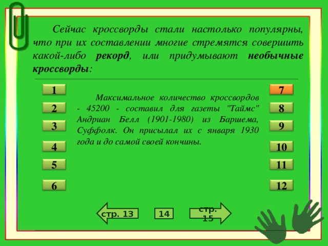 Сейчас кроссворды стали настолько популярны, что при их составлении многие стремятся совершить какой-либо рекорд , или придумывают необычные кроссворды :   Максимальное количество кроссвордов - 45200 - составил для газеты 