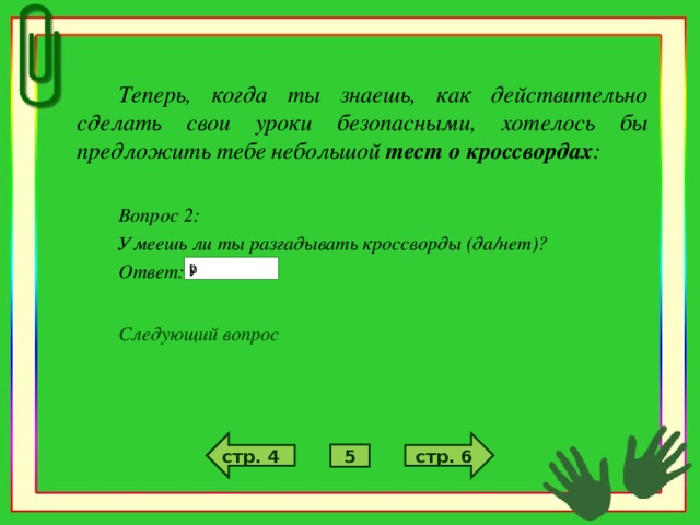 Теперь, когда ты знаешь, как действительно сделать свои уроки безопасными, хотелось бы предложить тебе небольшой тест о кроссвордах :  Вопрос 2: Умеешь ли ты разгадывать кроссворды (да/нет)? Ответ:  Следующий вопрос стр. 6 стр. 4 5