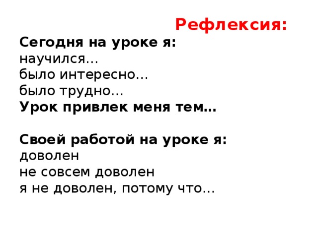 Рефлексия:  Сегодня на уроке я:  научился…  было интересно…  было трудно…  Урок привлек меня тем…   Своей работой на уроке я:  доволен  не совсем доволен  я не доволен, потому что…