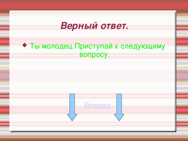 Верный ответ. Ты молодец.Приступай к следующиму вопросу.       Вперед. 