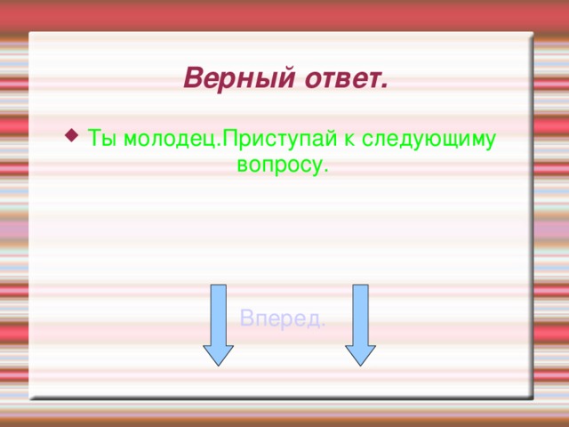 Верный ответ. Ты молодец.Приступай к следующиму вопросу. Вперед. 