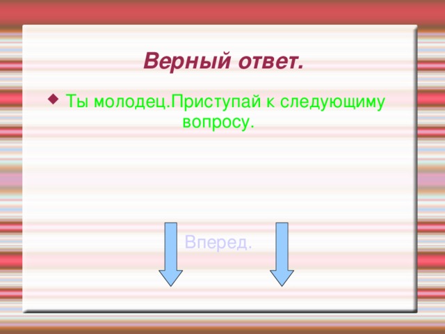 Верный ответ. Ты молодец.Приступай к следующиму вопросу. Вперед. 