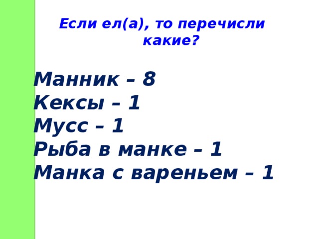 Если ел(а), то перечисли какие? Манник – 8 Кексы – 1 Мусс – 1 Рыба в манке – 1 Манка с вареньем – 1 