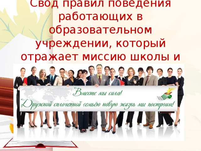 Свод правил поведения работающих в образовательном учреждении, который отражает миссию школы и её ценности.   