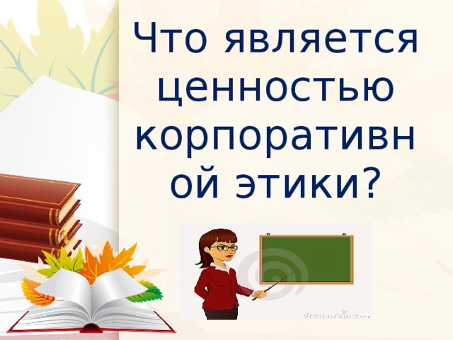 Что является ценностью корпоративной этики? 