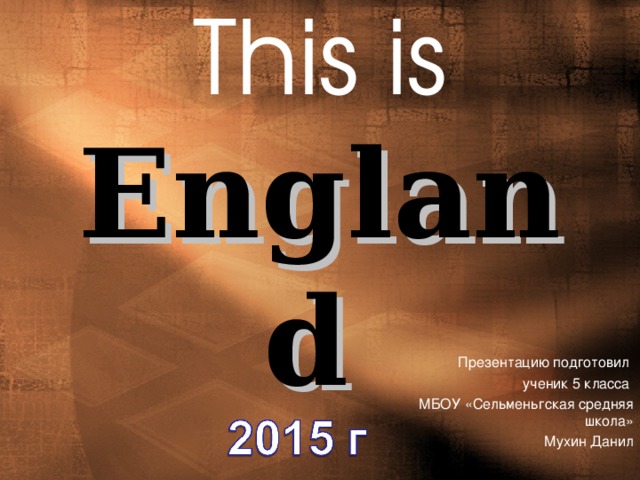 This is  England  Презентацию подготовил ученик 5 класса МБОУ «Сельменьгская средняя школа»  Мухин Данил 