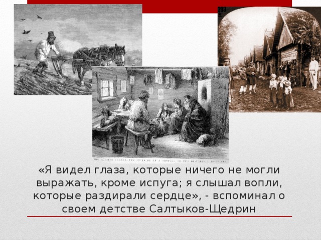 «Я видел глаза, которые ничего не могли выражать, кроме испуга; я слышал вопли, которые раздирали сердце», - вспоминал о своем детстве Салтыков-Щедрин 