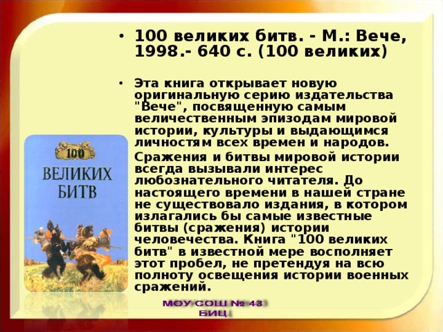 100 великих битв. - М.: Вече, 1998.- 640 с. (100 великих)  Эта книга открывает новую оригинальную серию издательства 
