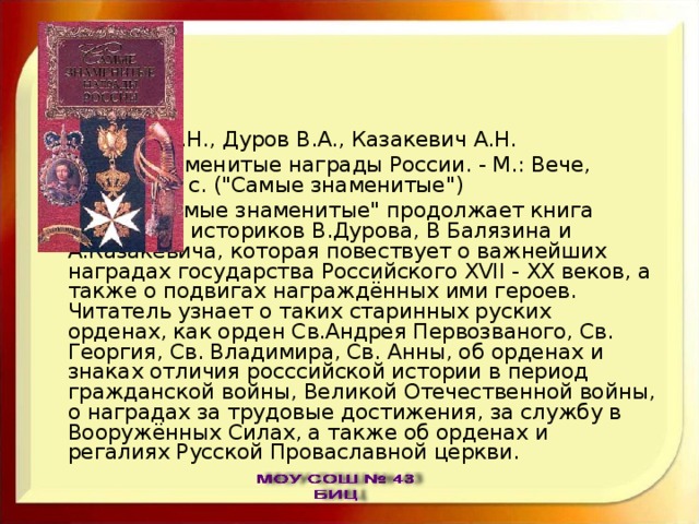 Балязин В.Н., Дуров В.А., Казакевич А.Н. Самые знаменитые награды России. - М.: Вече, 2003.- 416 с. (