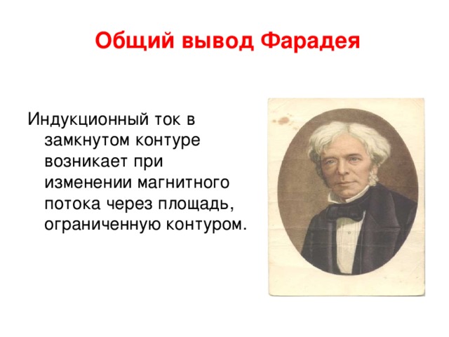 Общий вывод Фарадея Индукционный ток в замкнутом контуре возникает при изменении магнитного потока через площадь, ограниченную контуром. 