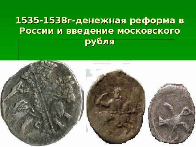 1535-1538г-денежная реформа в России и введение московского рубля 