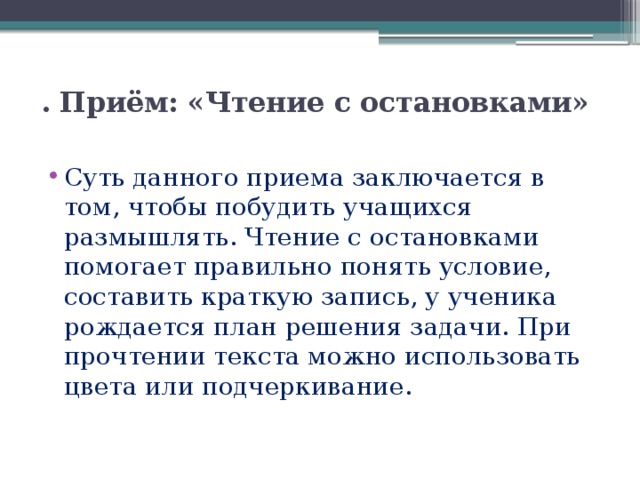 . Приём: «Чтение с остановками»   Суть данного приема заключается в том, чтобы побудить учащихся размышлять. Чтение с остановками помогает правильно понять условие, составить краткую запись, у ученика рождается план решения задачи. При прочтении текста можно использовать цвета или подчеркивание. 