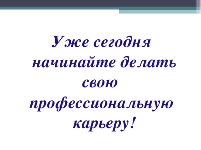 Уже сегодня начинайте делать свою профессиональную карьеру! 