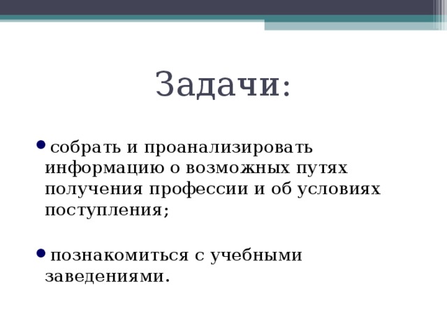 Задачи: собрать и проанализировать информацию о возможных путях получения профессии и об условиях поступления; познакомиться с учебными заведениями. 