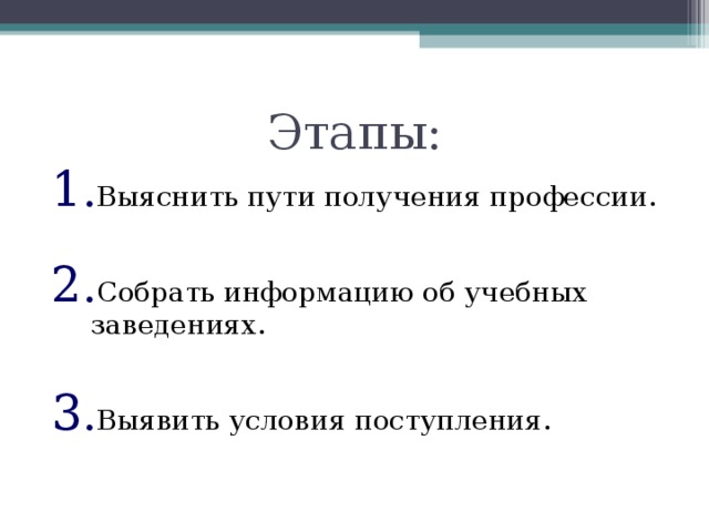 Этапы: Выяснить пути получения профессии.  Собрать информацию об учебных заведениях.  Выявить условия поступления. 