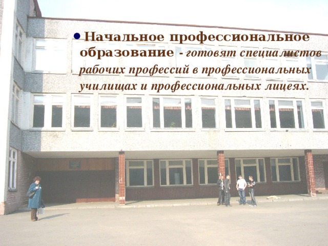  Начальное профессиональное образование  -  готовят специалистов рабочих профессий в профессиональных училищах и профессиональных лицеях.  