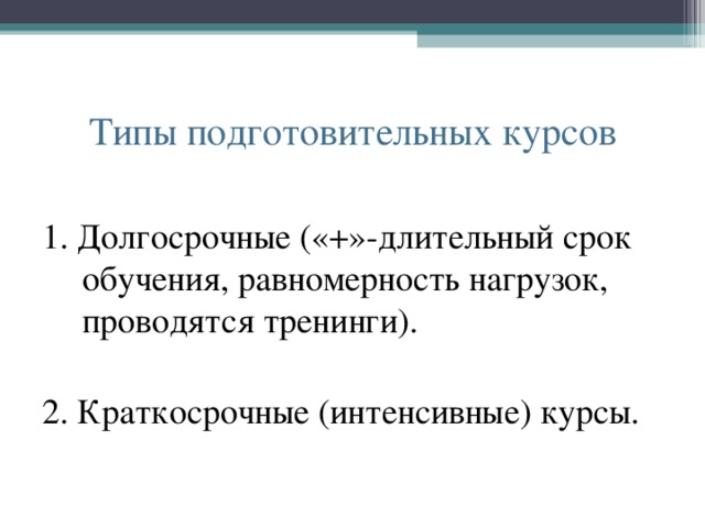 Типы подготовительных курсов 1. Долгосрочные («+»-длительный срок обучения, равномерность нагрузок, проводятся тренинги). 2. Краткосрочные (интенсивные) курсы. 