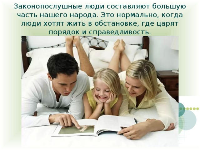 Законопослушные люди составляют большую часть нашего народа. Это нормально, когда люди хотят жить в обстановке, где царят порядок и справедливость. 
