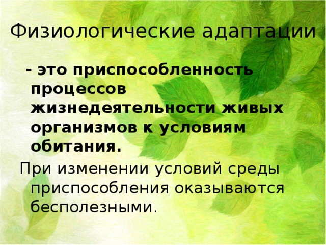 Физиологические адаптации  - это приспособленность процессов жизнедеятельности живых организмов к условиям обитания. При изменении условий среды приспособления оказываются бесполезными.  