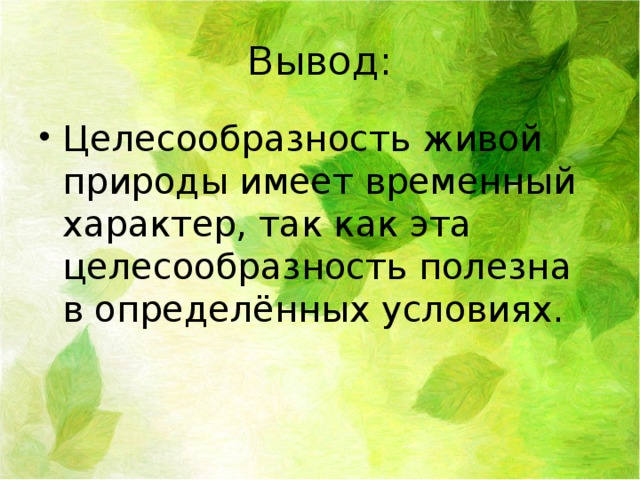 Вывод: Целесообразность живой природы имеет временный характер, так как эта целесообразность полезна в определённых условиях. 
