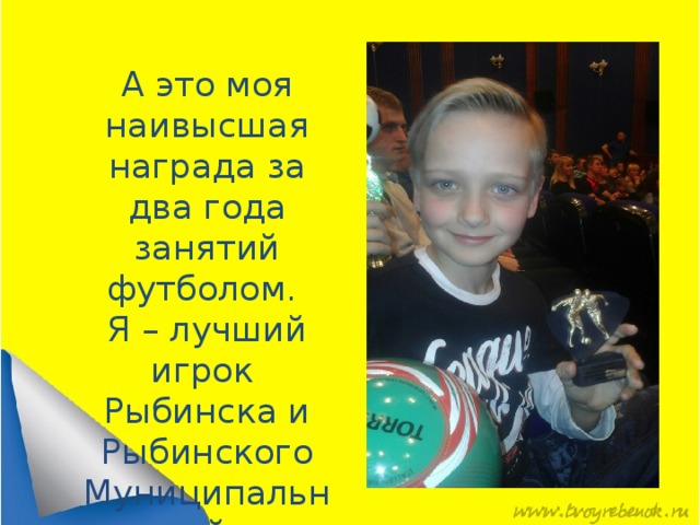 А это моя наивысшая награда за два года занятий футболом. Я – лучший игрок Рыбинска и Рыбинского Муниципального района в 2016 году по мини футболу.   