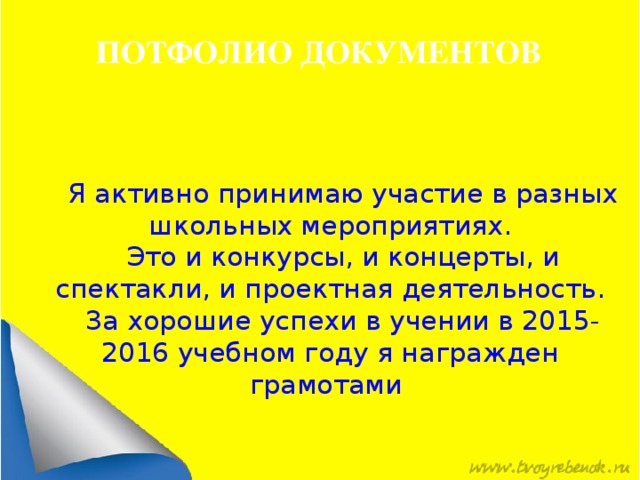 ПОТФОЛИО ДОКУМЕНТОВ Я активно принимаю участие в разных школьных мероприятиях. Это и конкурсы, и концерты, и спектакли, и проектная деятельность. За хорошие успехи в учении в 2015-2016 учебном году я награжден грамотами 