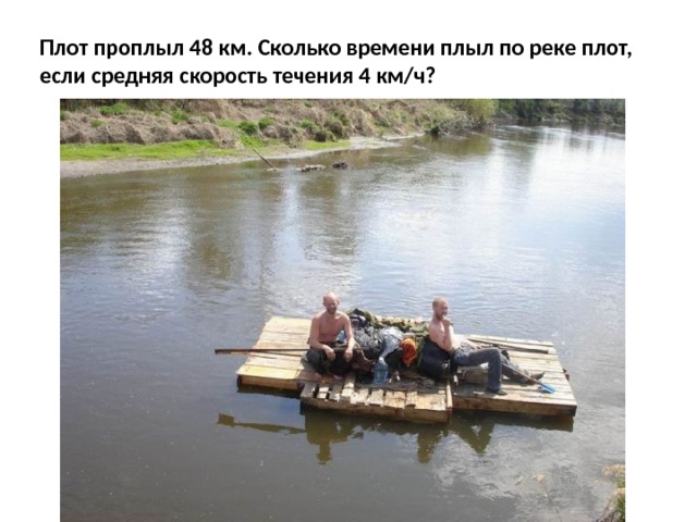 Плот проплыл 48 км. Сколько времени плыл по реке плот, если средняя скорость течения 4 км/ч? 