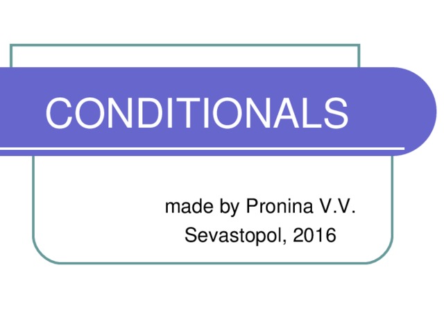 CONDITIONALS made by Pronina V.V. Sevastopol, 2016 