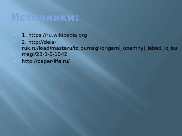 Источники: 1. https://ru.wikipedia.org 2. http://dela-ruk.ru/load/masteru/iz_bumagi/origami_obemnyj_lebed_iz_bumagi/23-1-0-1042 http://paper-life.ru/ 