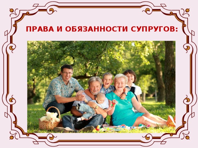 ПРАВА И ОБЯЗАННОСТИ СУПРУГОВ: - Общее имущество признаётся законом совместной собственностью супругов и именуется законным режимом их имущества. -Законный режим имущества супруги могут изменить путём заключения добровольного соглашения – брачного договора.     