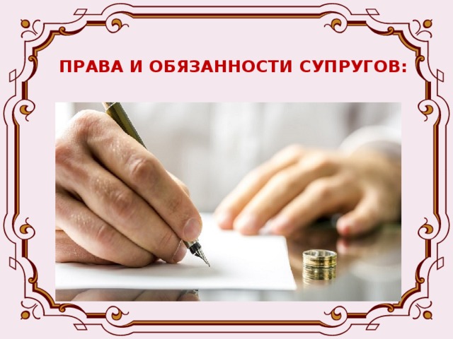 ПРАВА И ОБЯЗАННОСТИ СУПРУГОВ:  Брачный договор -  соглашение, определяющее имущественные права и обязанности супругов в браке или в случае его расторжения.   