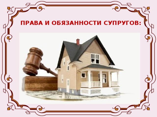 ПРАВА И ОБЯЗАННОСТИ СУПРУГОВ:   РАЗДЕЛ СОВМЕСТНОГО ИМУЩЕСТВА Добровольно – подлежит нотариальному удостоверению. В судебном порядке- если нет согласия, определяется размер доли.       