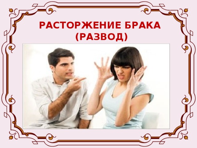 РАСТОРЖЕНИЕ БРАКА  (РАЗВОД) -Расторжение брака (развод) производится как в органах ЗАГСа по заявлению обоих супругов, так и в судебном порядке -Развод в органах ЗАГСа производится:  - если обе стороны выразили взаимное согласие на развод  - если муж и жена не имеют общих несовершеннолетних детей. 