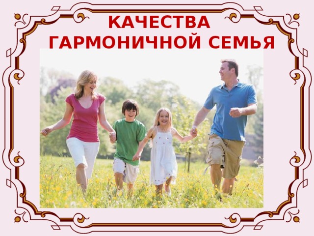 КАЧЕСТВА  ГАРМОНИЧНОЙ СЕМЬЯ Любовь Верность Доверие Уважение Материальный достаток… (список можно продолжать) 