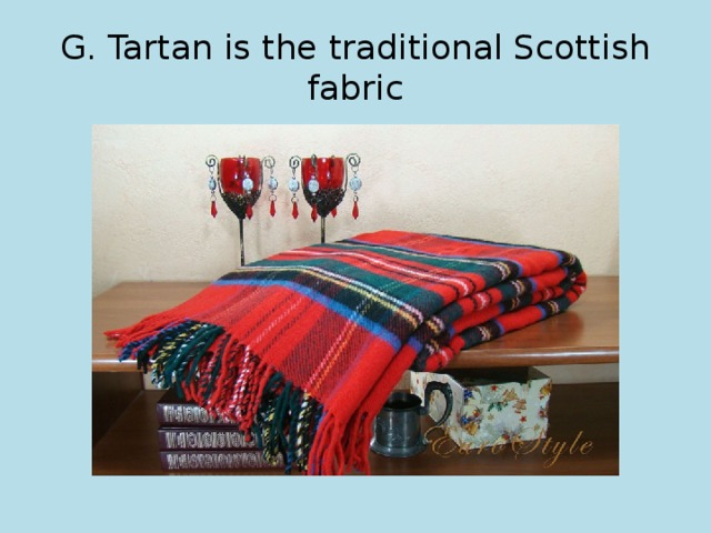 G. Tartan is the traditional Scottish fabric 