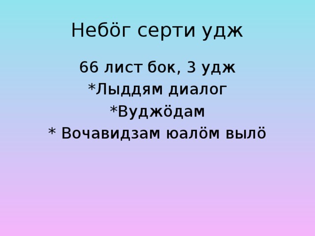 Неб öг серти удж 66 лист бок, 3 удж *Лыддям диалог *Вудж öдам * Вочавидзам юалöм вылö 