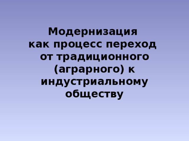 Модернизация  как процесс переход  от традиционного (аграрного) к индустриальному обществу