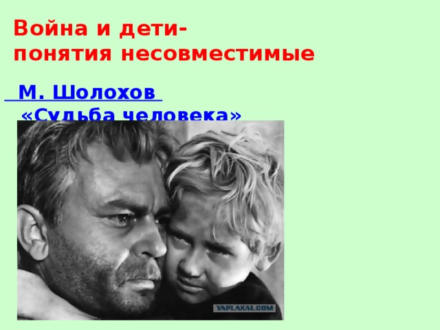 Война и дети-  понятия несовместимые М . Шолохов «Судьба человека»