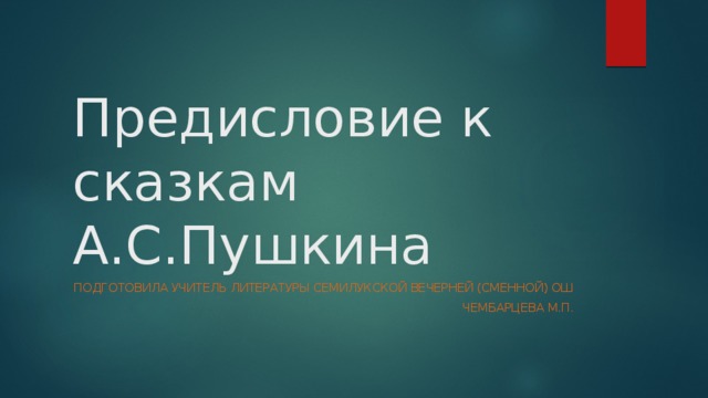 Предисловие к сказкам А.С.Пушкина Подготовила учитель литературы Семилукской вечерней (сменной) ОШ Чембарцева М.П. 